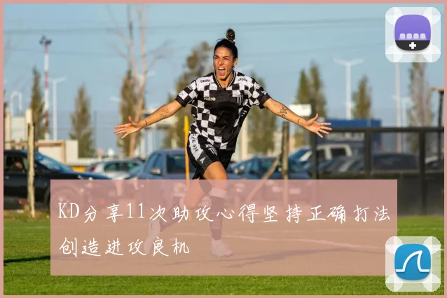 KD分享11次助攻心得坚持正确打法创造进攻良机