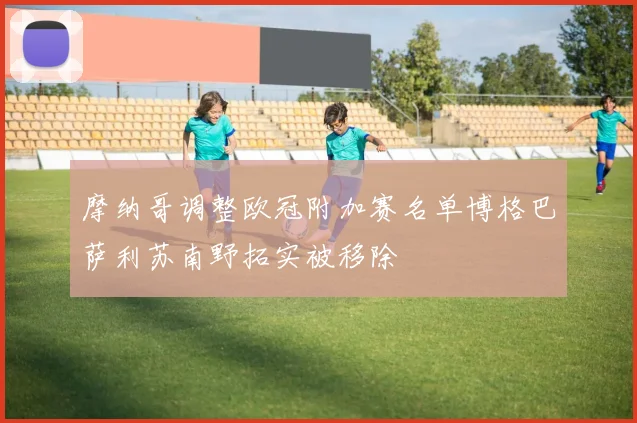 摩纳哥调整欧冠附加赛名单博格巴萨利苏南野拓实被移除