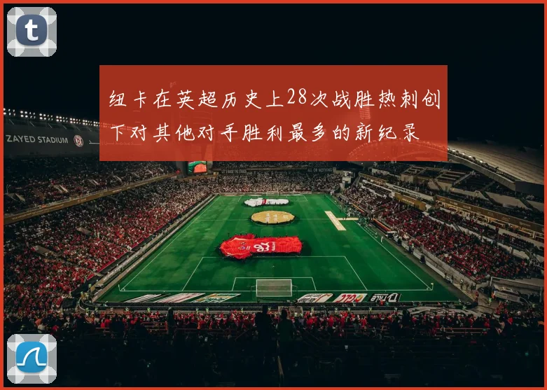 纽卡在英超历史上28次战胜热刺创下对其他对手胜利最多的新纪录
