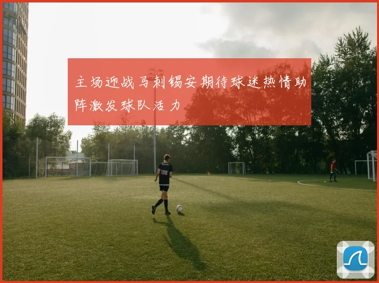 主场迎战马刺锡安期待球迷热情助阵激发球队活力