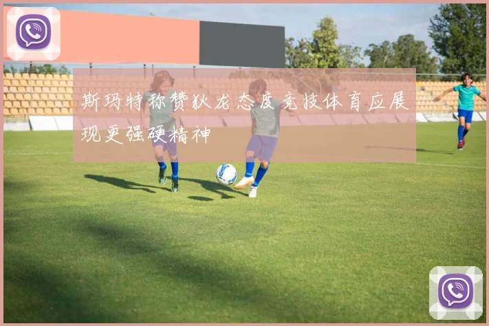 斯玛特称赞狄龙态度竞技体育应展现更强硬精神