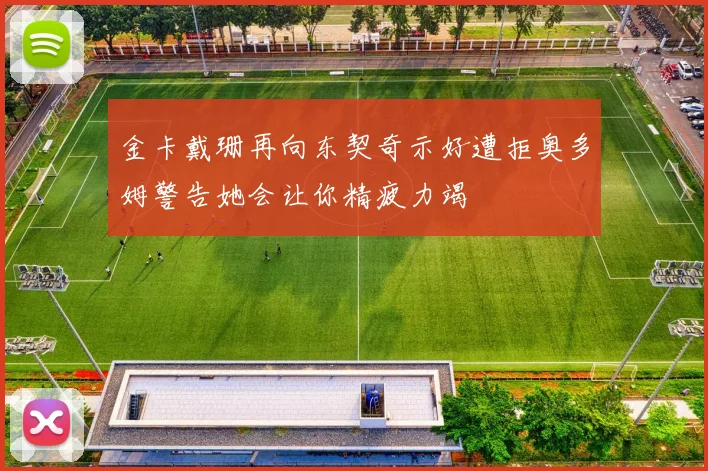 金卡戴珊再向东契奇示好遭拒奥多姆警告她会让你精疲力竭
