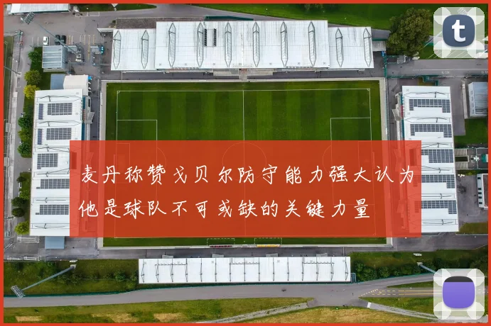 麦丹称赞戈贝尔防守能力强大认为他是球队不可或缺的关键力量