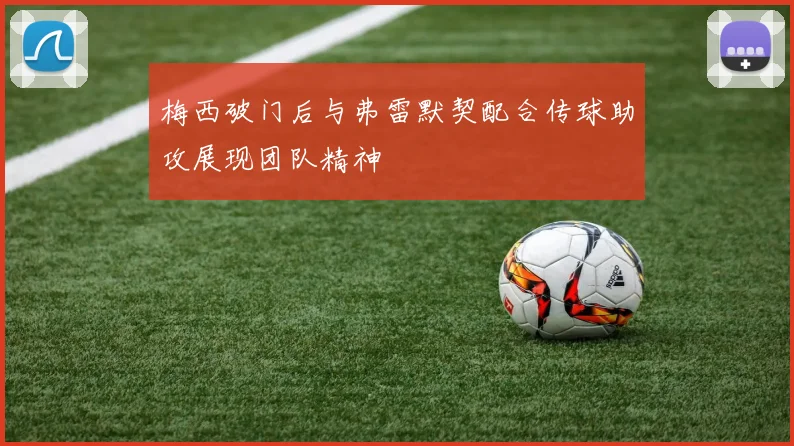 梅西破门后与弗雷默契配合传球助攻展现团队精神