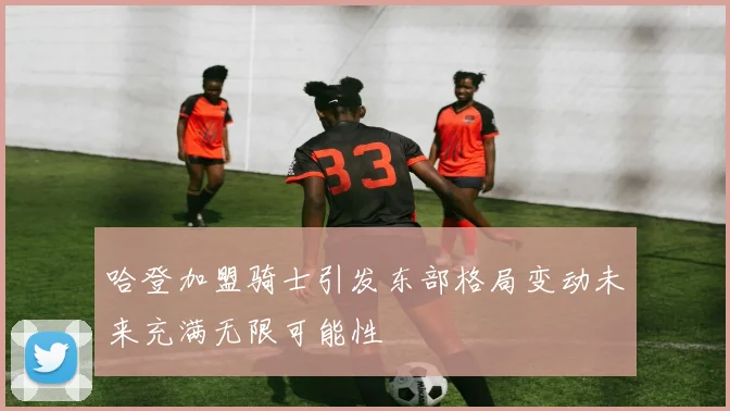 哈登加盟骑士引发东部格局变动未来充满无限可能性