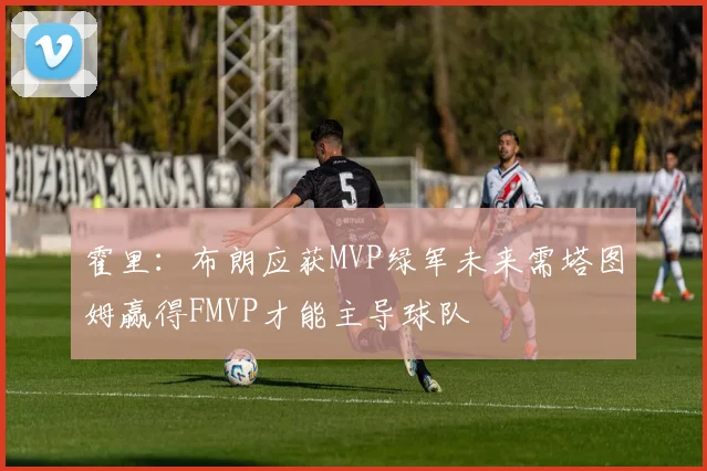 霍里：布朗应获MVP绿军未来需塔图姆赢得FMVP才能主导球队