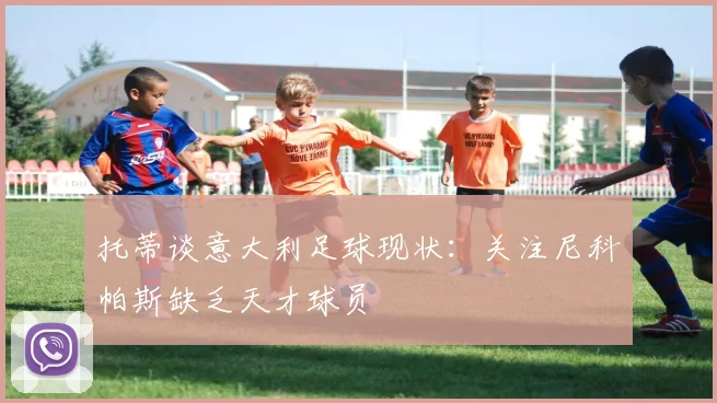 托蒂谈意大利足球现状：关注尼科帕斯缺乏天才球员