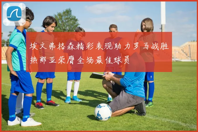 埃文弗格森精彩表现助力罗马战胜热那亚荣膺全场最佳球员