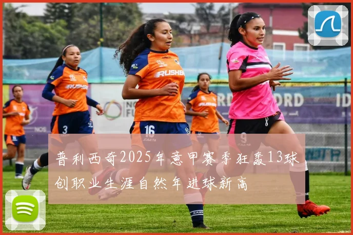普利西奇2025年意甲赛季狂轰13球创职业生涯自然年进球新高