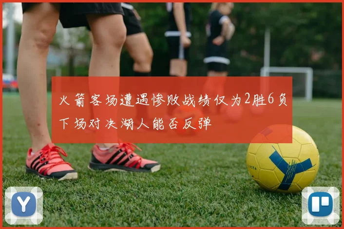 火箭客场遭遇惨败战绩仅为2胜6负下场对决湖人能否反弹