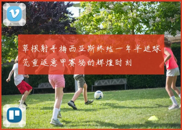 草根射手梅西亚斯终结一年半进球荒重返意甲赛场的辉煌时刻