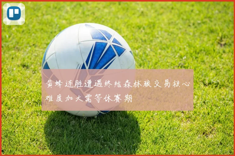 黄蜂连胜遭遇终结森林狼交易核心难度加大需等休赛期