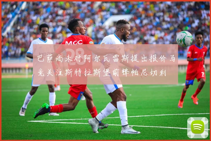 巴萨尚未对阿尔瓦雷斯提出报价马竞关注斯特拉斯堡前锋帕尼切利