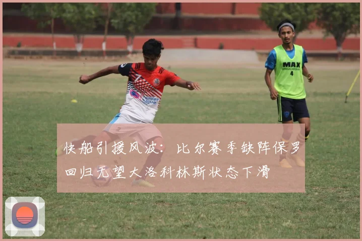 快船引援风波：比尔赛季缺阵保罗回归无望大洛科林斯状态下滑
