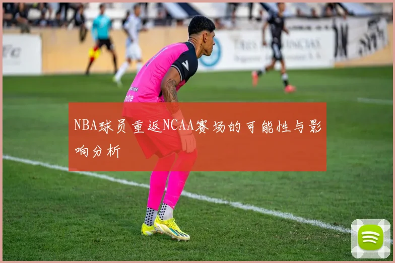 NBA球员重返NCAA赛场的可能性与影响分析