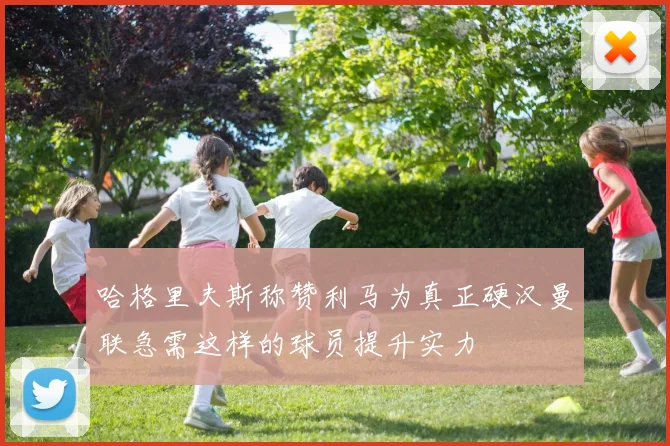 哈格里夫斯称赞利马为真正硬汉曼联急需这样的球员提升实力