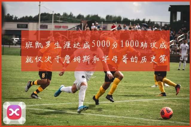 班凯罗生涯达成5000分1000助攻成就仅次于詹姆斯和字母哥的历史第三年轻球员