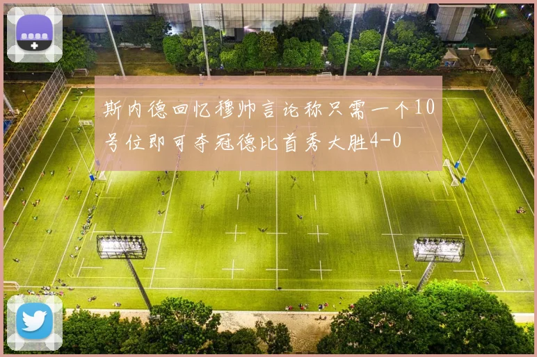 斯内德回忆穆帅言论称只需一个10号位即可夺冠德比首秀大胜4-0