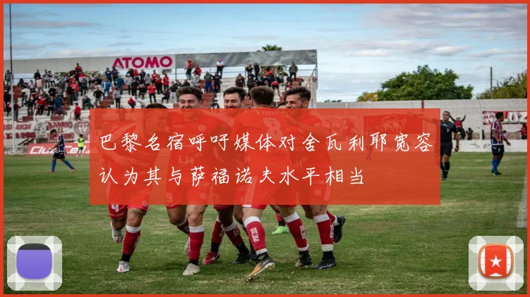 巴黎名宿呼吁媒体对舍瓦利耶宽容认为其与萨福诺夫水平相当