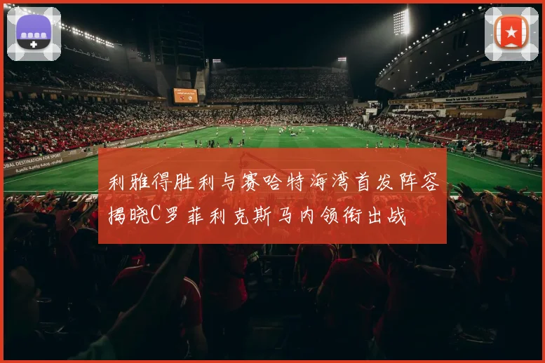 利雅得胜利与赛哈特海湾首发阵容揭晓C罗菲利克斯马内领衔出战