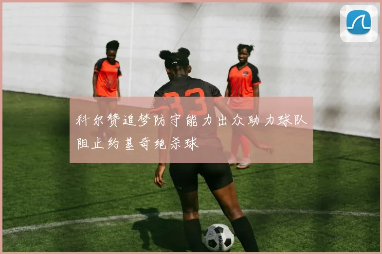 科尔赞追梦防守能力出众助力球队阻止约基奇绝杀球