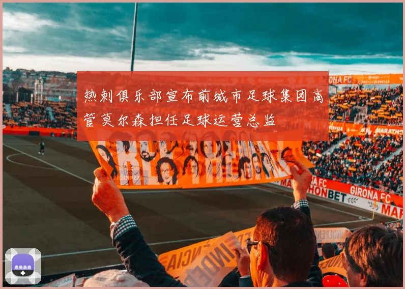 热刺俱乐部宣布前城市足球集团高管莫尔森担任足球运营总监