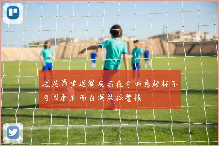 迈尼昂重返赛场志在夺回意超杯不可因胜利而自满放松警惕